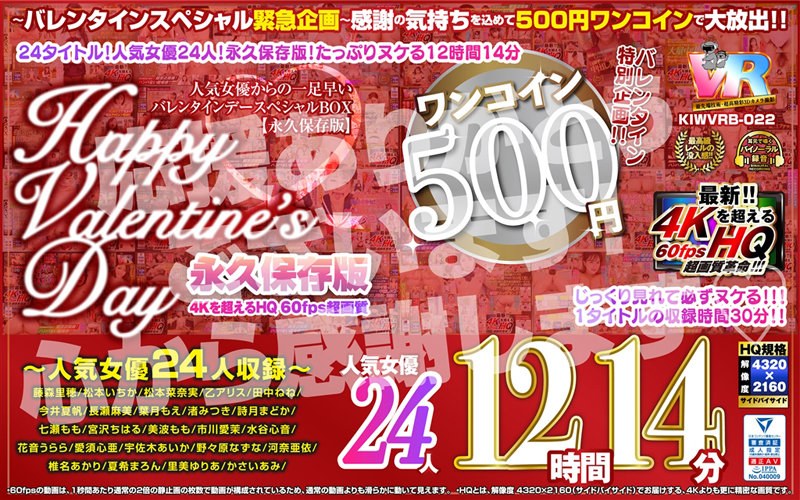 KIWVRB-022 【VR】【500円ワンコイン】バレンタイン特別企画！！人気女優からの一足早いHappy Valentine’s Day スペシャルBOX 12時間14分収録 人気女優24人 こあらVR極 超4KHQ 60fps 【永久保存版】