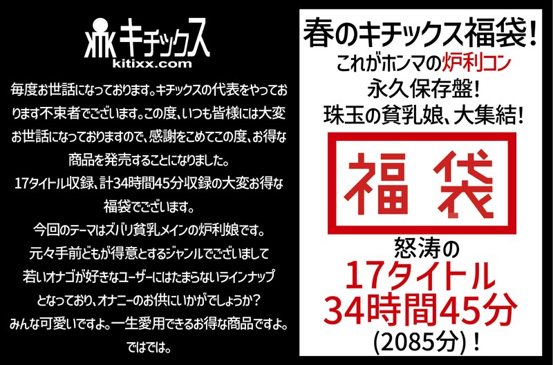 【祝春ギフト】春のキチックス福袋！これがホンマの炉利コン永久保存盤！珠玉の貧乳娘、大集結！怒涛の17タイトル34時間45分（2085分）！