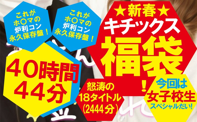 【福袋】★新春★キチックス福袋！これがホ〇マの炉利コン永久保存盤！今回は女子校生スペシャルだい！怒涛の18タイトル40時間44分（2444分） タイトル画像