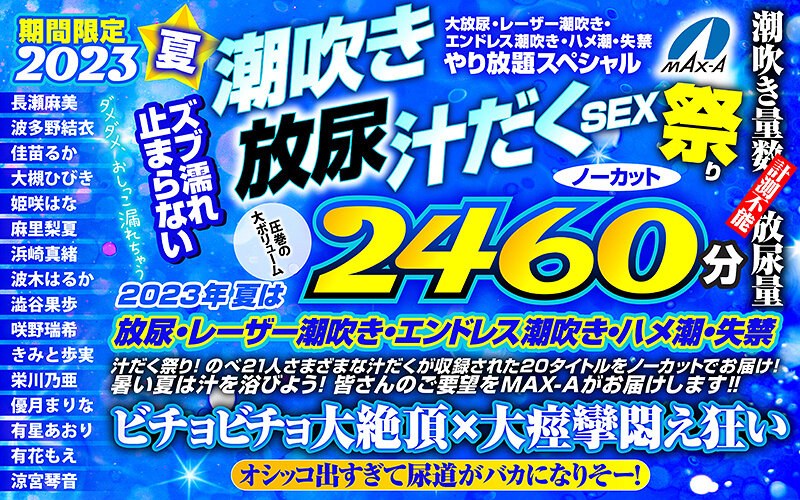 【お中元】期間限定 2023夏 ズブ濡れ止まらない潮吹き 放尿 汁だくSEX祭り ノーカット2460分 大放尿、レーザー潮吹き、エンドレス潮吹き・ハメ潮・失禁やり放題スペシャル 