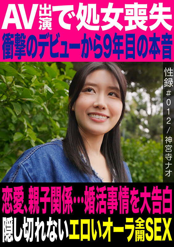 性録#012/神宮寺ナオ/AV出演で処女喪失/衝撃のデビューから9年目の本音/恋愛、親子関係…婚活事情を大告白/隠し切れないエロいオーラ全開SEX