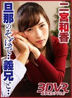 (ngvr00006)[NGVR-006]VR - I Fucked My Brother-In-Law... Right Next To My Husband - Waka Ninomiya Download