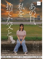 あの日、私を捨てた父と。 【独占密着】15年ぶり再会から始まる、壮絶な近親相姦ドキュメント。