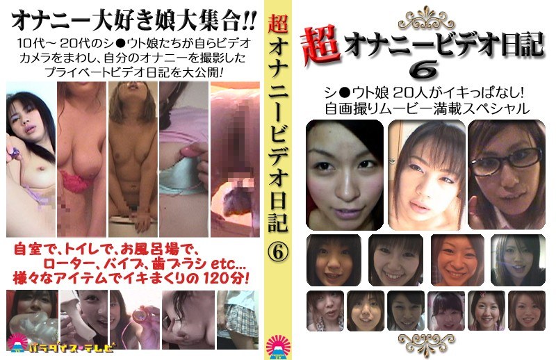 超オナニービデオ日記（6）〜シ○ウト娘20人がイキっぱなし！自画撮りムービー満載SP