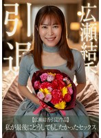 【広瀬結香引退作品】私が最後にどうしてもしたかったセックスのサムネイル画像