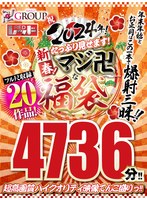 【福袋】祝2024年！新春！たっぷり見せます！マシﾞ卍な福袋！フル尺収録20作品！4736分！！