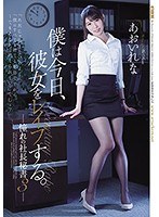 (shkd00852)[SHKD-852]僕は今日、彼女をレ●プする。 憧れの社長秘書3 あおいれな ダウンロード