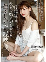 彼女不在の数日間、狂ったように彼女の姉を犯し続けた生々しい記録映像。 明里つむぎ 