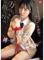 ぶっちぎりに可愛い一軍リーダー格女子の万引き現場を押さえた担任教師。「縛って脱がしてめちゃくちゃシテやるぅ～」 新木希空 出演:新木希空 ハイビジョン・4K ★0