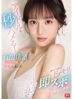 アイドルを秒でハメる！石田佳蓮のプライベートに突撃しまくった前代未聞のドッキリ即ズボスキャンダル！