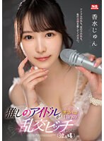 ssis00953[SSIS-953]推しのアイドルがオフパコ目的の乱交ビッチだった（泣＆嬉） 香水じゅん