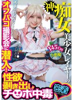 神痴女美少女レイヤーのオフパコ撮影会に潜入！性欲剥き出しチ○ポ中毒 ハイビジョン・独占配信 ★0