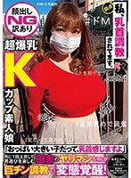 【顔出しNG訳あり超爆乳Kカップ素人娘】「おっぱい大きい子だって、乳首感じますよ」月に1回上京して男遊びを楽しむ田舎のヤリマンちゃんが巨チン調教で変態覚醒！ サムネイル小