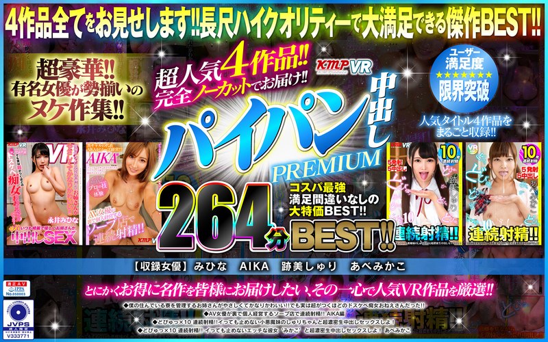 【VR】超人気4作品！！完全ノーカットでお届け！！パイパン中出しPREMIUM264分BEST！！