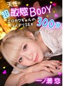 天性の超敏感BODY エロカワギャルのハメドリSEX300分 一ノ瀬恋