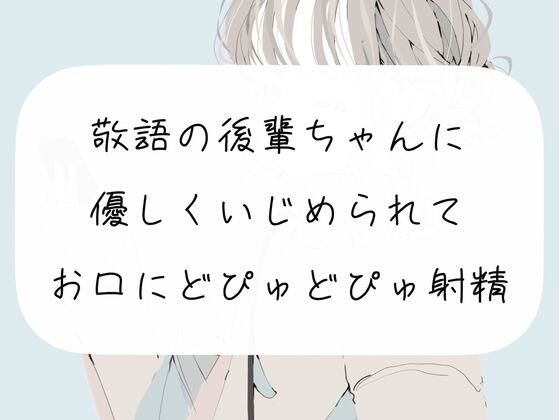 【M向け】敬語の後輩ちゃんに優しくいじめられて、お口にどぴゅどぴゅ射精しちゃう30%OFF15%還元