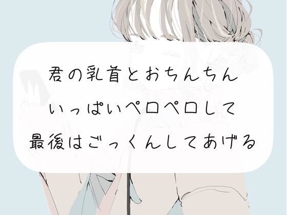 【ごっくん】君の乳首とおちんちんいっぱいぺろぺろして、最後はごっくんしてあげる【フェラ】