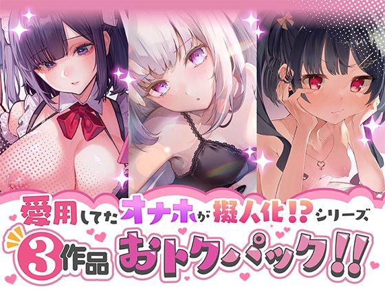 愛用してたオナホが擬人化シリーズ！3作品オトクパック！