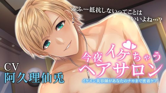 今夜イケちゃうヘアサロン 〜イケメン美容師があなたのナカまで密着ケア〜