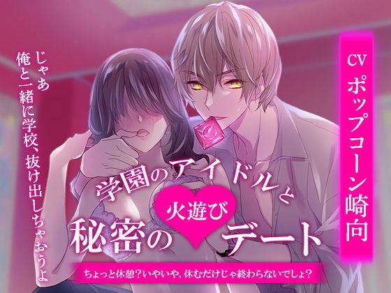 学園のアイドルと秘密の火遊びデート〜ちょっと休憩？いやいや、休むだけじゃ終わらないでしょ？〜