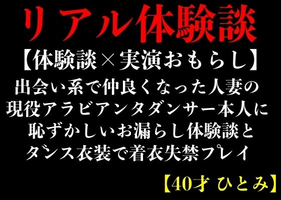 【体験談×実演おもらし】出会い系で仲良くなった人妻の現役アラビアンダンサー本人に恥ずかしいお漏らし体験談とダンス衣装で着衣失禁プレイ【40才 ひとみ】 | 人狼BBS