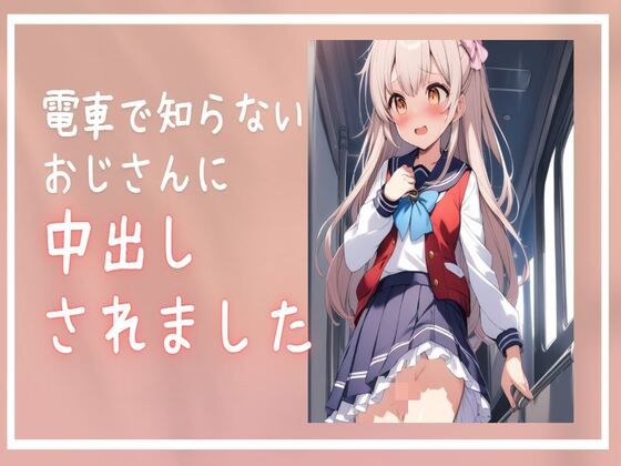 電車で知らないおじさんに中出しされました