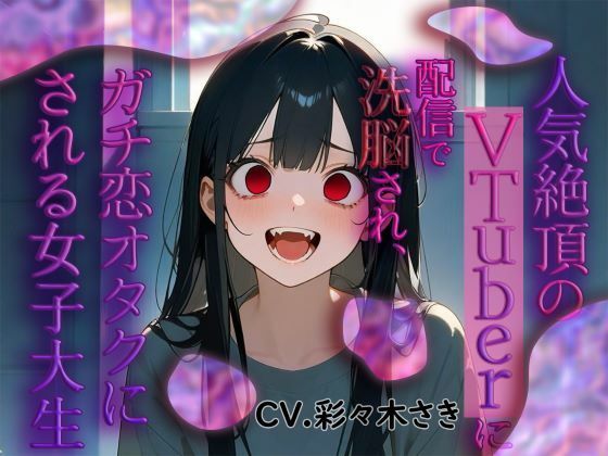 人気絶頂のVtuberに配信で洗脳され、ガチ恋オタクにされる女子大生