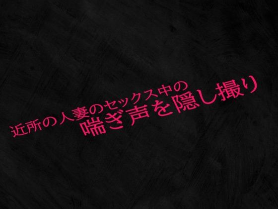 近所の人妻のセックス中の喘ぎ声を隠し撮り