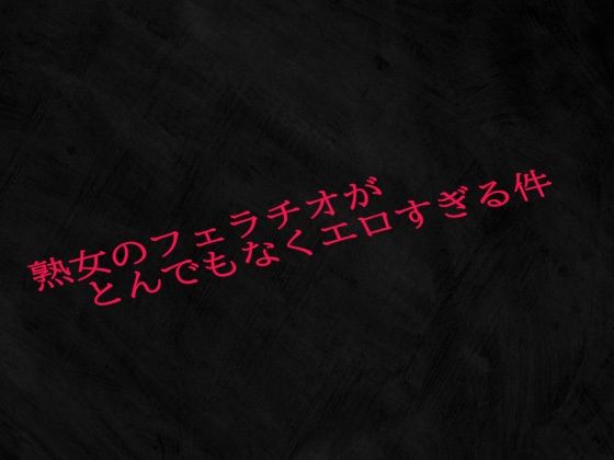 熟女のフェラチオがとんでもなくエロすぎる件