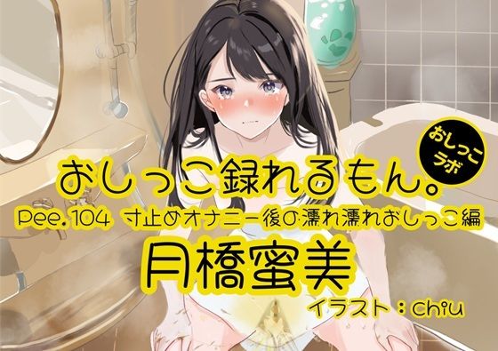 【おしっこ実演】Pee.104月橋蜜美のおしっこ録れるもん。〜寸止めオナニー後の濡れ濡れおしっこ編〜の商品画像