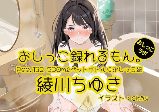 【おしっこ実演】Pee.132綾川ちゆきのおしっこ録れるもん。〜500mlペットボトルにおしっこ編〜の商品画像
