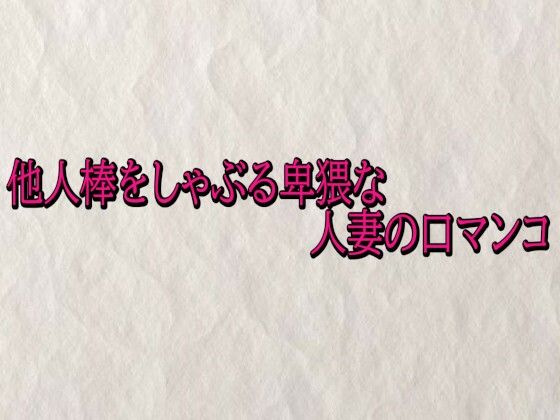 他人棒をしゃぶる卑猥な人妻の口マンコ [快楽クラブ]