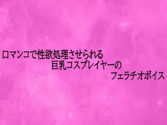 口マンコで性欲処理させられる巨乳コスプレイヤーのフェラチオボイス [リアルボイスGirl]