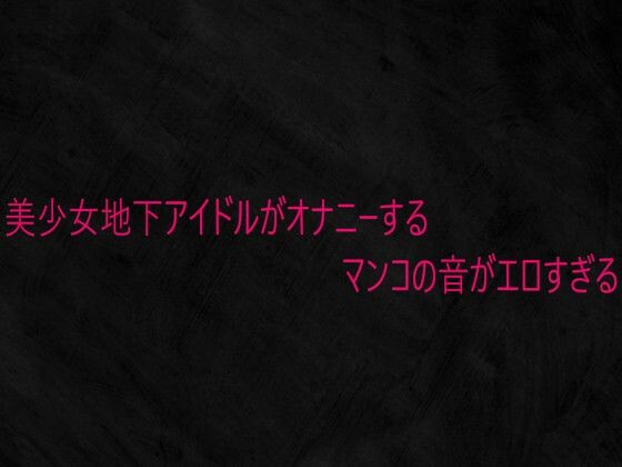 美少女地下アイドルがオナニーするマンコの音がエロすぎる [Studio voice]