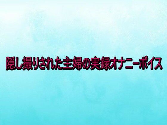 隠し撮りされた主婦の実録オナニーボイス (dvoice)