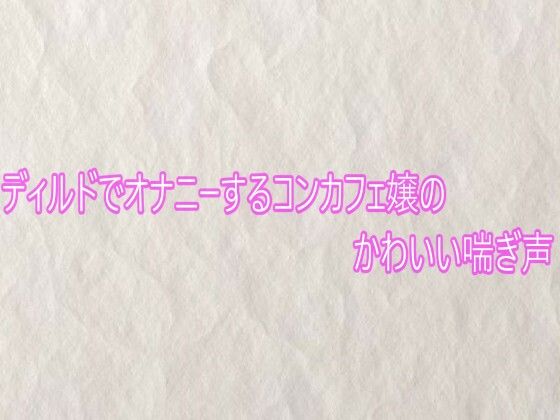 ディルドでオナニーするコンカフェ嬢のかわいい喘ぎ声 [快楽クラブ]