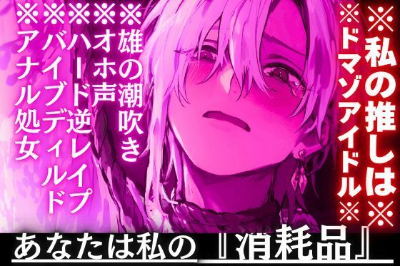 【※私の推しのアイドルはドマゾ※【オホ声？？逆アナル？？雄の潮吹き】私の推しは他の女のSっ気にメロメロなので本物のドSがハード逆レ●プ…あなたは私の『消耗品』__ (dvoice)