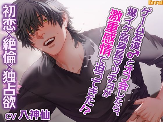 ゲーム友達とオフ会したら、爆イケ高身長マッチョが激重感情で迫ってきた!?〜初恋×絶倫×独占欲〜 (dvoice)