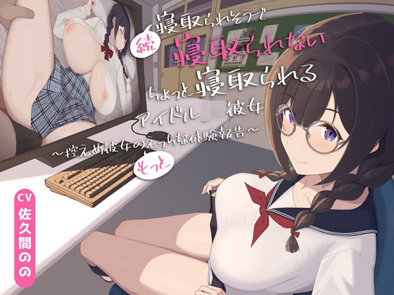 【早期購入特典付き】続・寝取られそうで寝取られないちょっと寝取られるアイドルJK彼女〜控えめ彼女の’もっと’えっちな体験報告〜【竿視点トラック有り】の商品画像