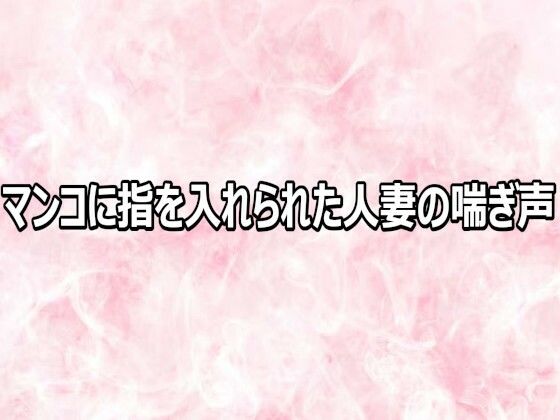 マンコに指を入れられた人妻の喘ぎ声の商品画像