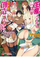 生産スキルを極めた俺の異世界創造ハーレムライフ！ 〜ハイテク工房を愛の巣に〜（小説）
