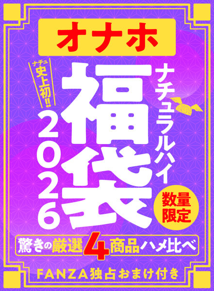 ナチュラルハイのオナホ福袋2026 ふわ感・ゾリ感・大型など驚きの厳選4商品ハメ比べ 数量限定/FANZA独占おまけ付き