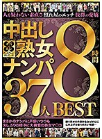 おばさんにホレたっ！！中出し熟女ナンパ 人を疑わない素直さ 照れ屋のエッチ 抜群の愛嬌 まさかのナンパに戸惑いつつも久しぶりの精子に大興奮の熟女マ○コ 37人8時間BEST