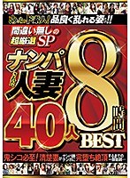 めっちゃド素人！品良く乱れる姿だけ！！ 間違い無しの超厳選SP ナンパされた人妻 40人8時間BEST