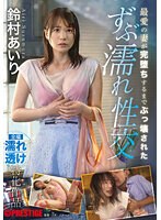 【数量限定】最愛の妻が完堕ちするまでぶっ壊された ずぶ濡れ性交 鈴村あいり 特典DVD付き