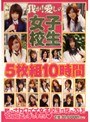 我が!愛しの女子校生 5枚組10時間