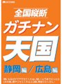 全国縦断ガチナン天国 静岡編 広島編