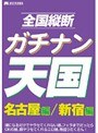 全国縦断 ガチナン天国 名古屋編 新宿編