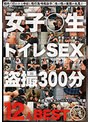 女子○生トイレSEX盗撮 300分12人BEST