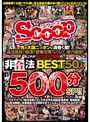 性の大国ニッポンに渦巻く闇!違法風俗、痴●、援●交際、レ●プ、強力媚薬!これがSCOOP特選の非合法BEST50人500分SP!!